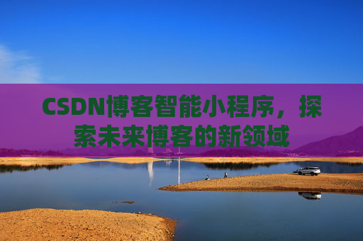 CSDN博客智能小程序，探索未来博客的新领域